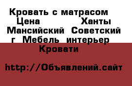 Кровать с матрасом. › Цена ­ 15 000 - Ханты-Мансийский, Советский г. Мебель, интерьер » Кровати   